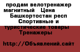 продам велотренажер магнитный › Цена ­ 5 000 - Башкортостан респ. Спортивные и туристические товары » Тренажеры   